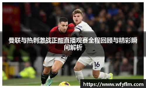 曼联与热刺激战正酣直播观赛全程回顾与精彩瞬间解析