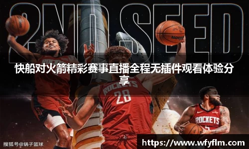 快船对火箭精彩赛事直播全程无插件观看体验分享