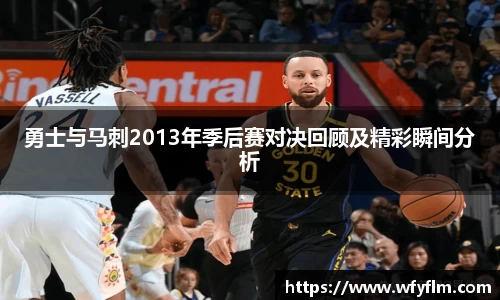 勇士与马刺2013年季后赛对决回顾及精彩瞬间分析