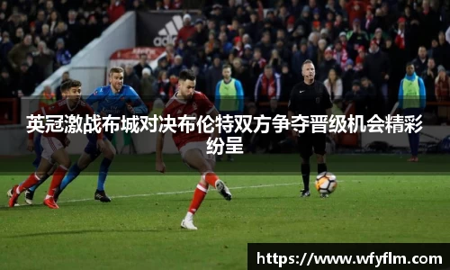 英冠激战布城对决布伦特双方争夺晋级机会精彩纷呈