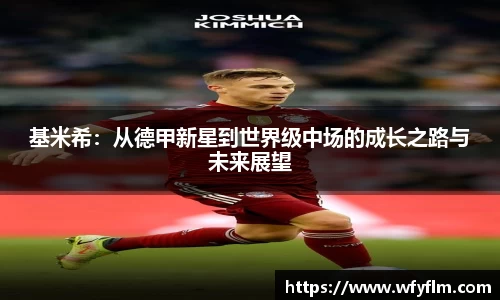 基米希：从德甲新星到世界级中场的成长之路与未来展望