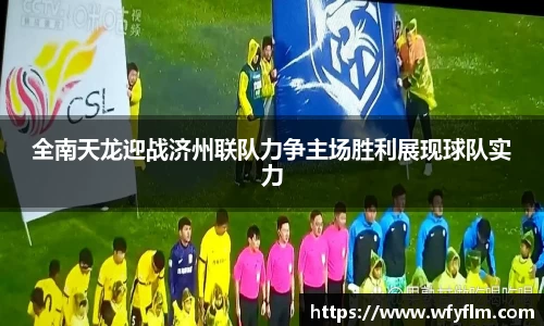 全南天龙迎战济州联队力争主场胜利展现球队实力