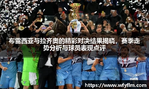 布雷西亚与拉齐奥的精彩对决结果揭晓，赛季走势分析与球员表现点评
