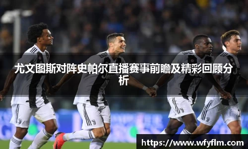 尤文图斯对阵史帕尔直播赛事前瞻及精彩回顾分析