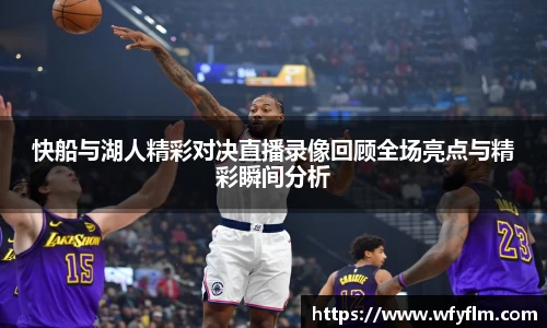 快船与湖人精彩对决直播录像回顾全场亮点与精彩瞬间分析