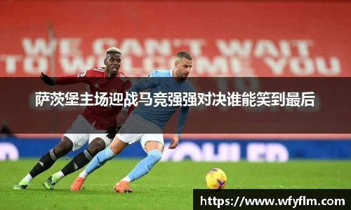 萨茨堡主场迎战马竞强强对决谁能笑到最后