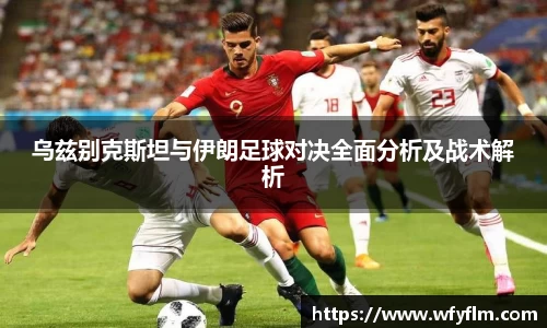 乌兹别克斯坦与伊朗足球对决全面分析及战术解析