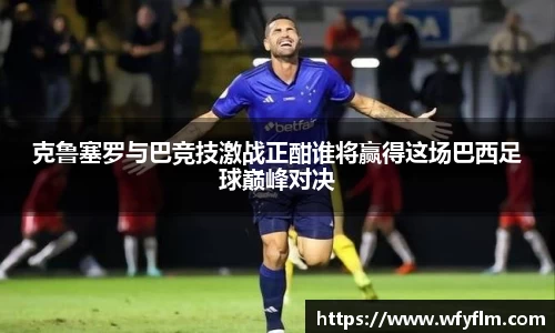 克鲁塞罗与巴竞技激战正酣谁将赢得这场巴西足球巅峰对决