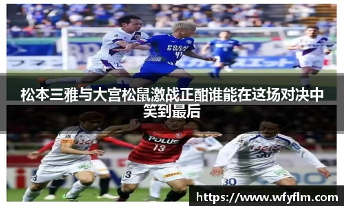 松本三雅与大宫松鼠激战正酣谁能在这场对决中笑到最后