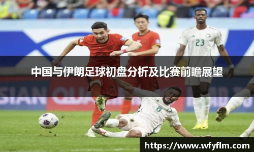 中国与伊朗足球初盘分析及比赛前瞻展望