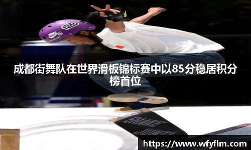 成都街舞队在世界滑板锦标赛中以85分稳居积分榜首位