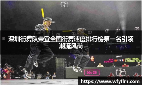 深圳街舞队荣登全国街舞速度排行榜第一名引领潮流风尚