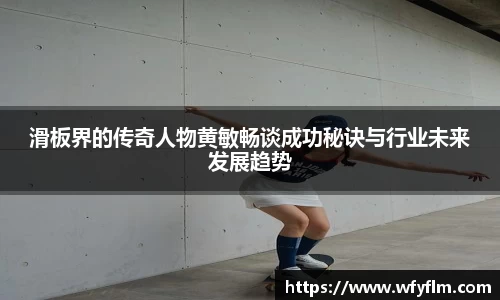 滑板界的传奇人物黄敏畅谈成功秘诀与行业未来发展趋势