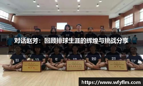 对话赵芳：回顾排球生涯的辉煌与挑战分享