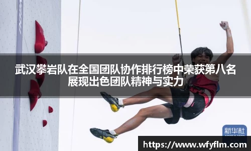 武汉攀岩队在全国团队协作排行榜中荣获第八名展现出色团队精神与实力